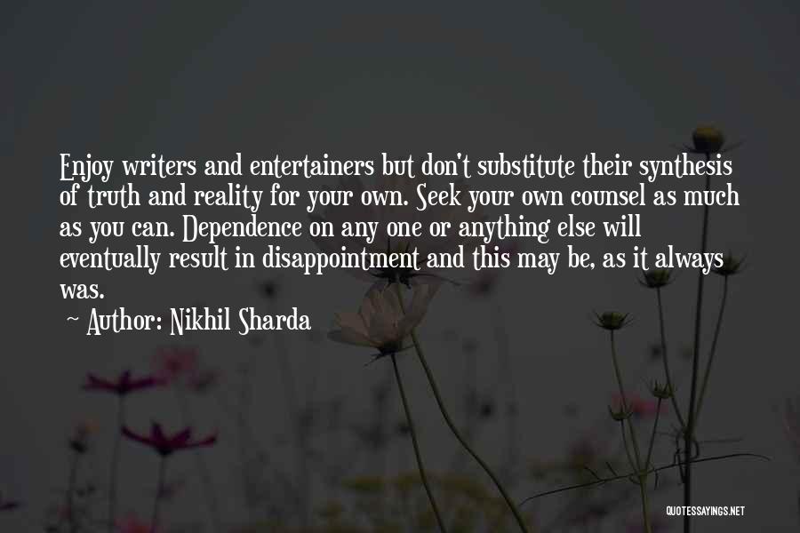 Nikhil Sharda Quotes: Enjoy Writers And Entertainers But Don't Substitute Their Synthesis Of Truth And Reality For Your Own. Seek Your Own Counsel