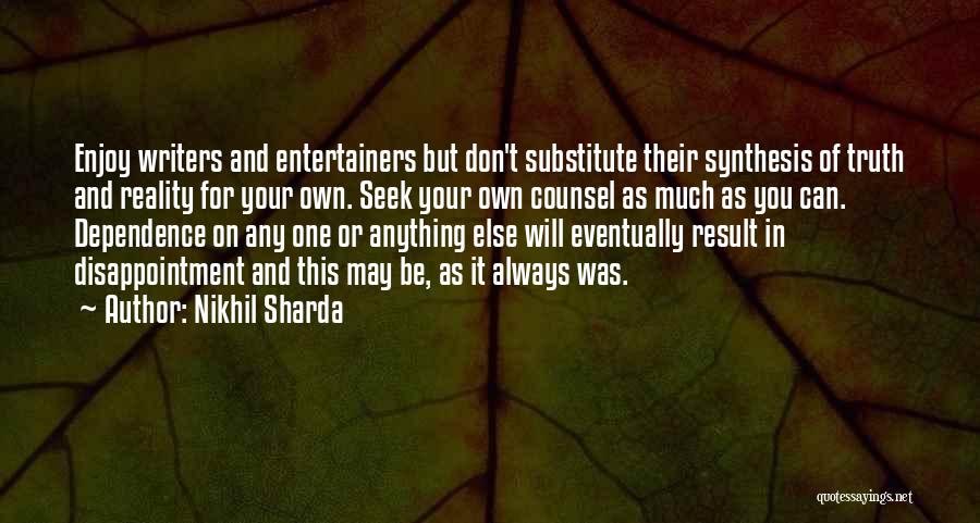 Nikhil Sharda Quotes: Enjoy Writers And Entertainers But Don't Substitute Their Synthesis Of Truth And Reality For Your Own. Seek Your Own Counsel