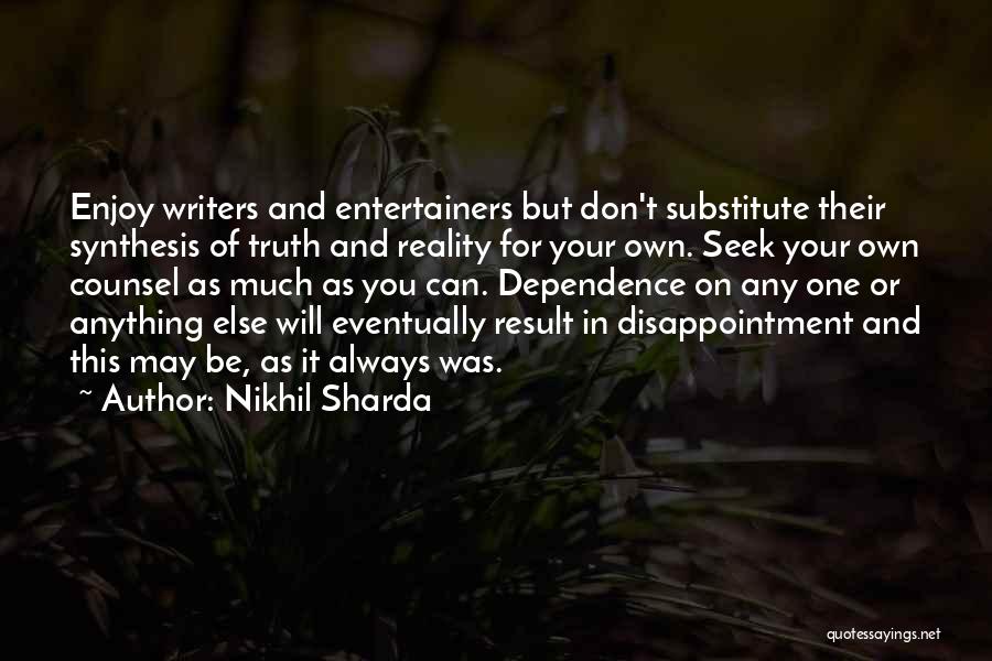 Nikhil Sharda Quotes: Enjoy Writers And Entertainers But Don't Substitute Their Synthesis Of Truth And Reality For Your Own. Seek Your Own Counsel
