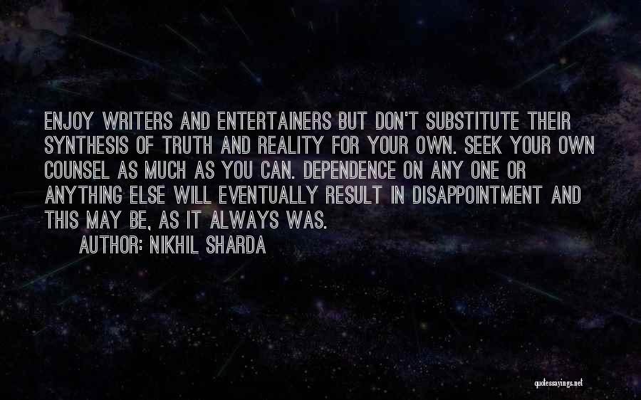 Nikhil Sharda Quotes: Enjoy Writers And Entertainers But Don't Substitute Their Synthesis Of Truth And Reality For Your Own. Seek Your Own Counsel