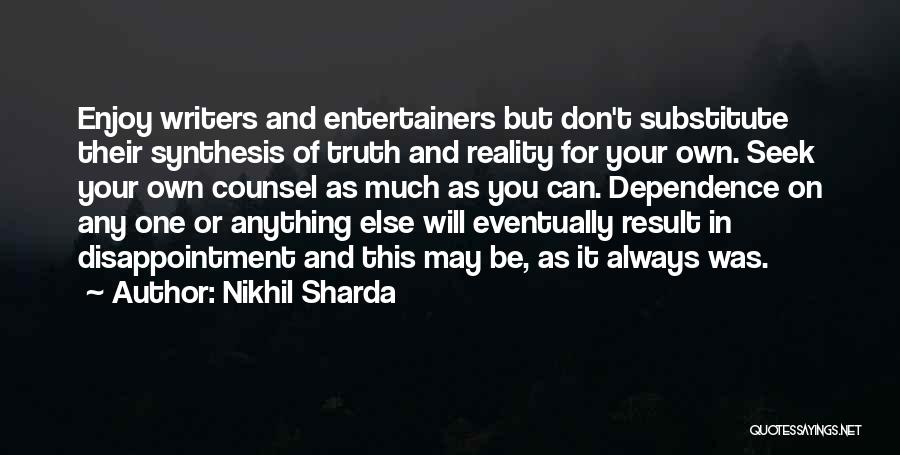 Nikhil Sharda Quotes: Enjoy Writers And Entertainers But Don't Substitute Their Synthesis Of Truth And Reality For Your Own. Seek Your Own Counsel