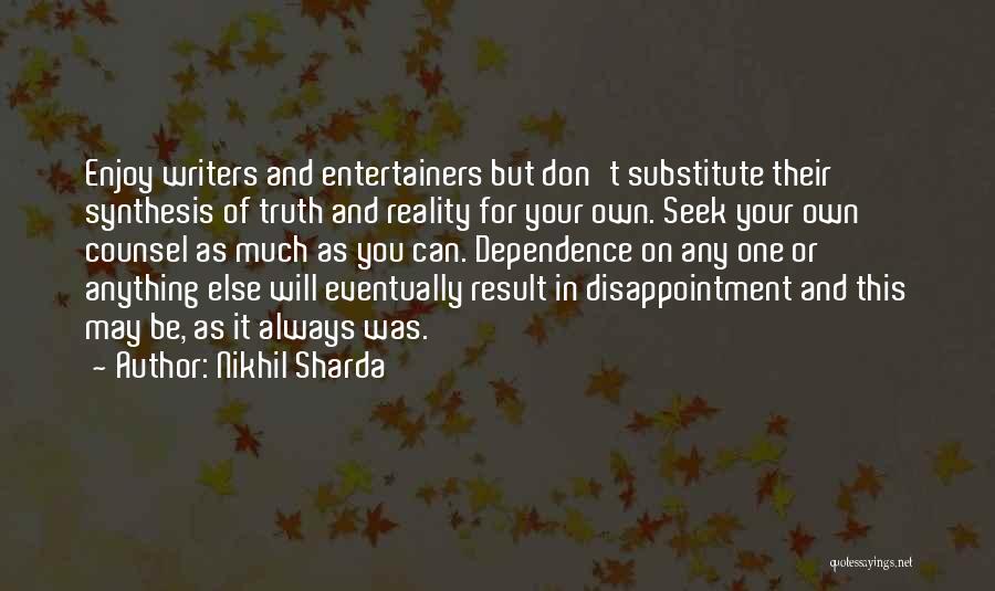 Nikhil Sharda Quotes: Enjoy Writers And Entertainers But Don't Substitute Their Synthesis Of Truth And Reality For Your Own. Seek Your Own Counsel