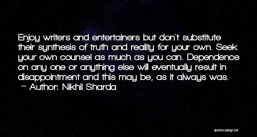 Nikhil Sharda Quotes: Enjoy Writers And Entertainers But Don't Substitute Their Synthesis Of Truth And Reality For Your Own. Seek Your Own Counsel