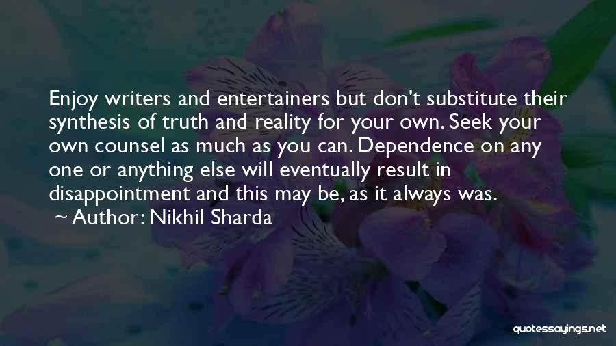 Nikhil Sharda Quotes: Enjoy Writers And Entertainers But Don't Substitute Their Synthesis Of Truth And Reality For Your Own. Seek Your Own Counsel