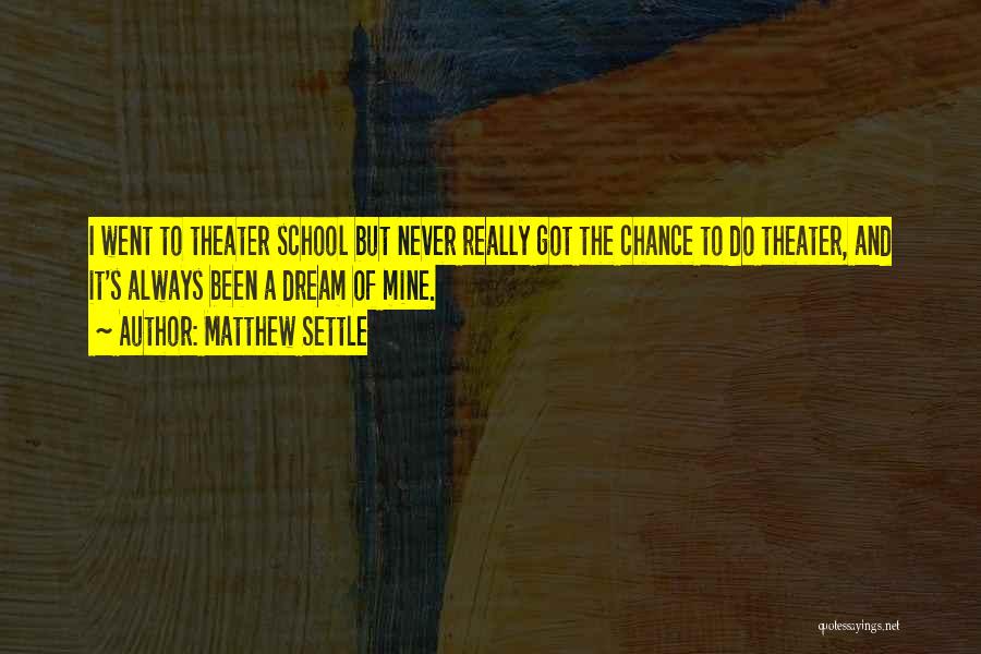 Matthew Settle Quotes: I Went To Theater School But Never Really Got The Chance To Do Theater, And It's Always Been A Dream