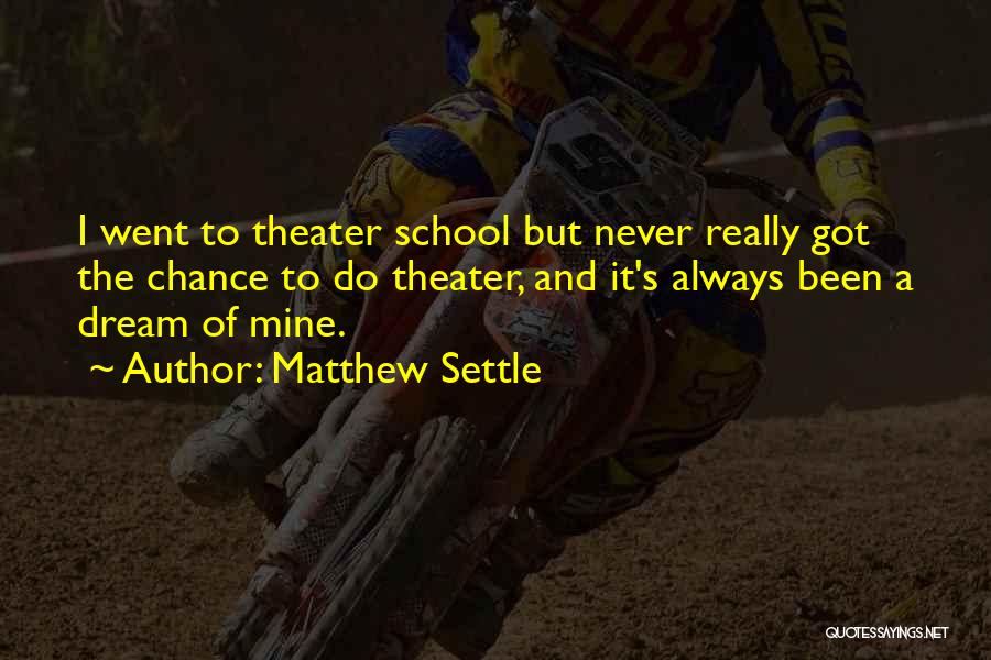 Matthew Settle Quotes: I Went To Theater School But Never Really Got The Chance To Do Theater, And It's Always Been A Dream