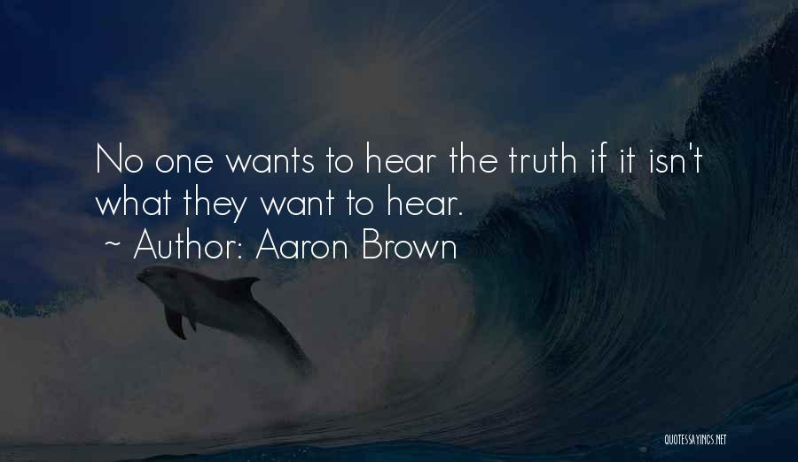 Aaron Brown Quotes: No One Wants To Hear The Truth If It Isn't What They Want To Hear.