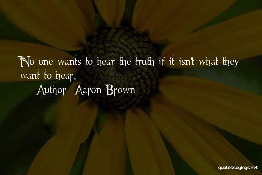 Aaron Brown Quotes: No One Wants To Hear The Truth If It Isn't What They Want To Hear.