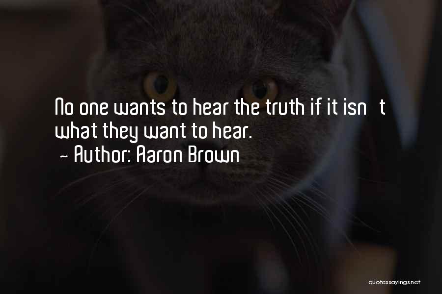 Aaron Brown Quotes: No One Wants To Hear The Truth If It Isn't What They Want To Hear.