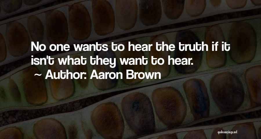 Aaron Brown Quotes: No One Wants To Hear The Truth If It Isn't What They Want To Hear.