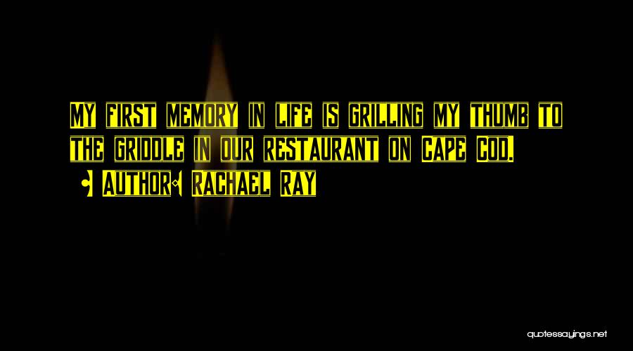 Rachael Ray Quotes: My First Memory In Life Is Grilling My Thumb To The Griddle In Our Restaurant On Cape Cod.