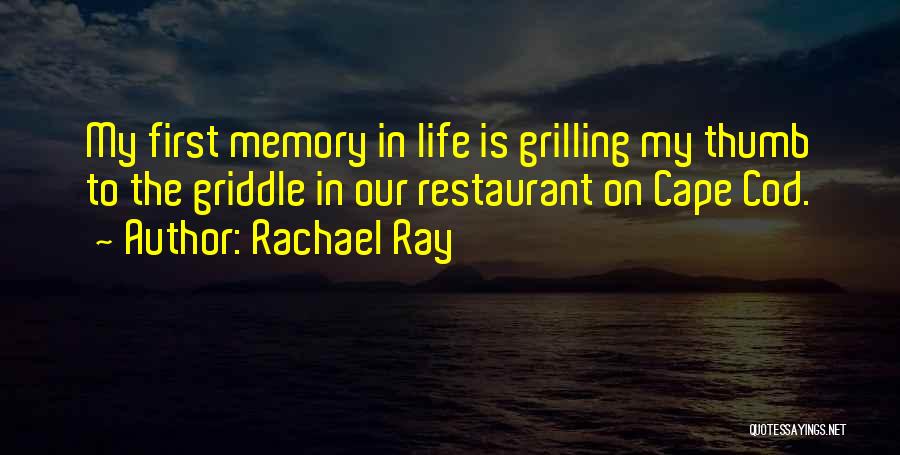 Rachael Ray Quotes: My First Memory In Life Is Grilling My Thumb To The Griddle In Our Restaurant On Cape Cod.