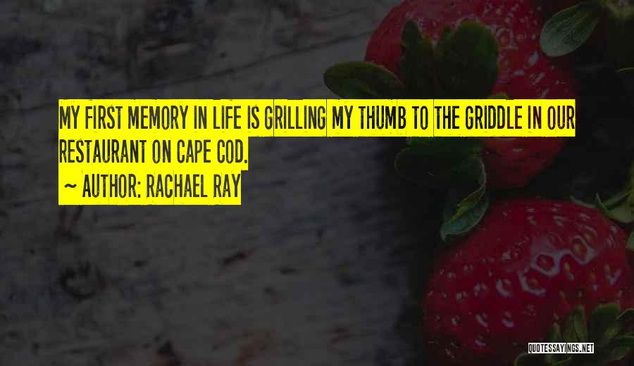Rachael Ray Quotes: My First Memory In Life Is Grilling My Thumb To The Griddle In Our Restaurant On Cape Cod.