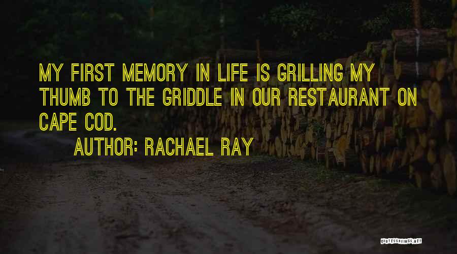 Rachael Ray Quotes: My First Memory In Life Is Grilling My Thumb To The Griddle In Our Restaurant On Cape Cod.