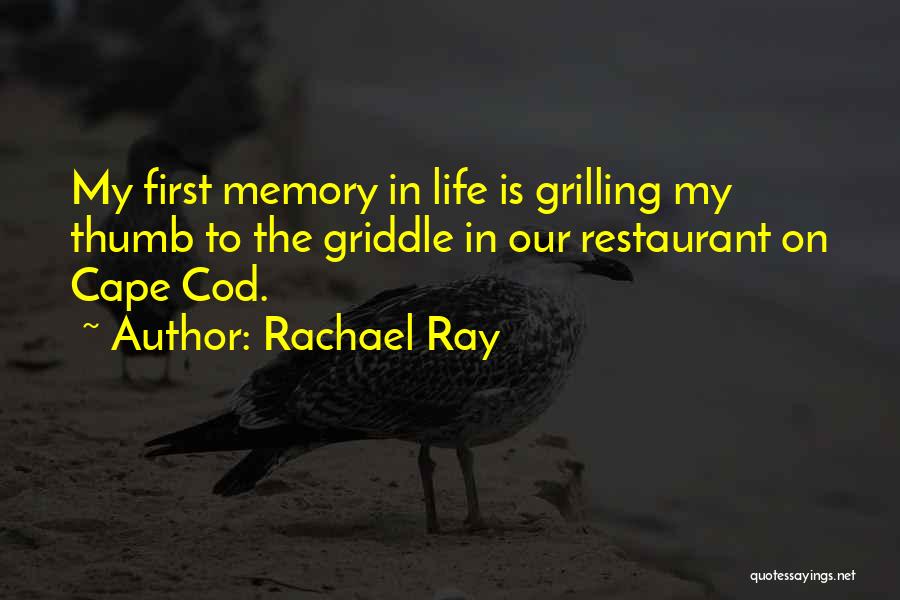 Rachael Ray Quotes: My First Memory In Life Is Grilling My Thumb To The Griddle In Our Restaurant On Cape Cod.