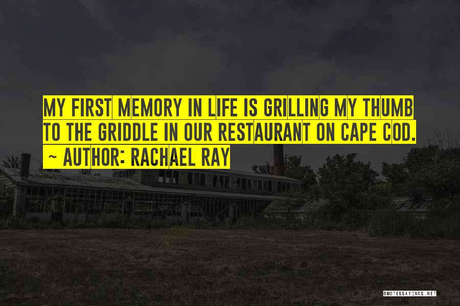 Rachael Ray Quotes: My First Memory In Life Is Grilling My Thumb To The Griddle In Our Restaurant On Cape Cod.