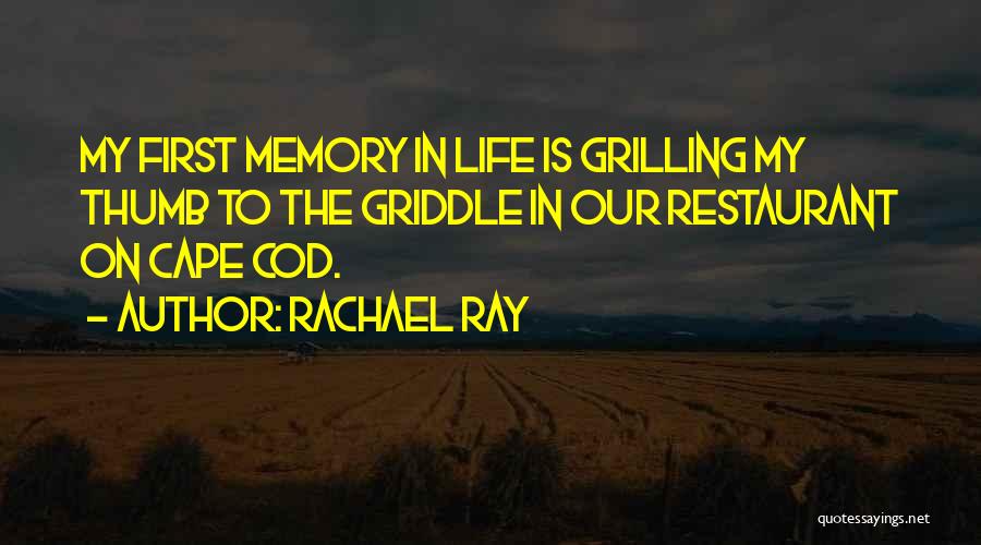 Rachael Ray Quotes: My First Memory In Life Is Grilling My Thumb To The Griddle In Our Restaurant On Cape Cod.