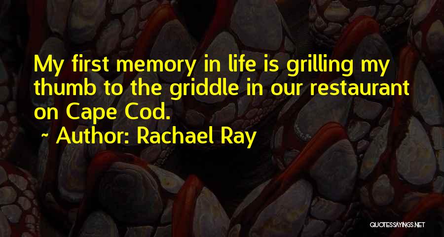 Rachael Ray Quotes: My First Memory In Life Is Grilling My Thumb To The Griddle In Our Restaurant On Cape Cod.