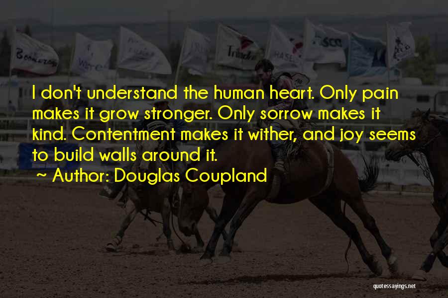 Douglas Coupland Quotes: I Don't Understand The Human Heart. Only Pain Makes It Grow Stronger. Only Sorrow Makes It Kind. Contentment Makes It
