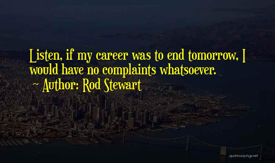 Rod Stewart Quotes: Listen, If My Career Was To End Tomorrow, I Would Have No Complaints Whatsoever.