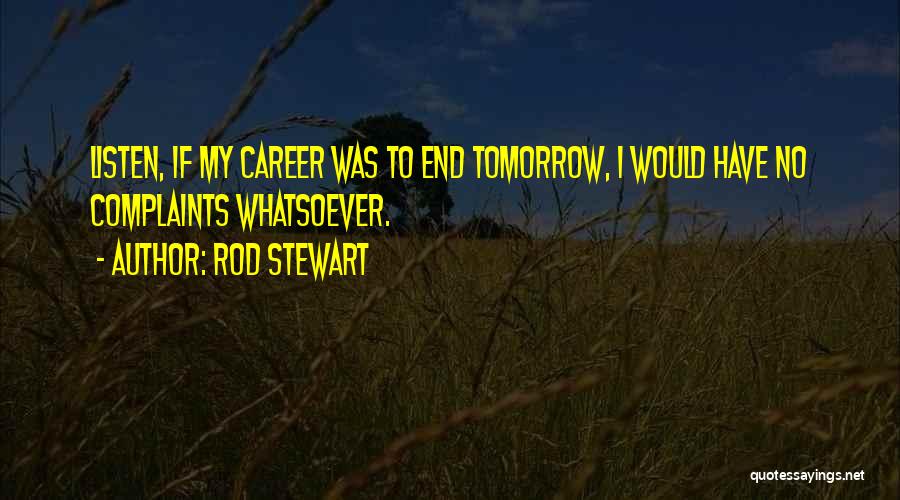 Rod Stewart Quotes: Listen, If My Career Was To End Tomorrow, I Would Have No Complaints Whatsoever.