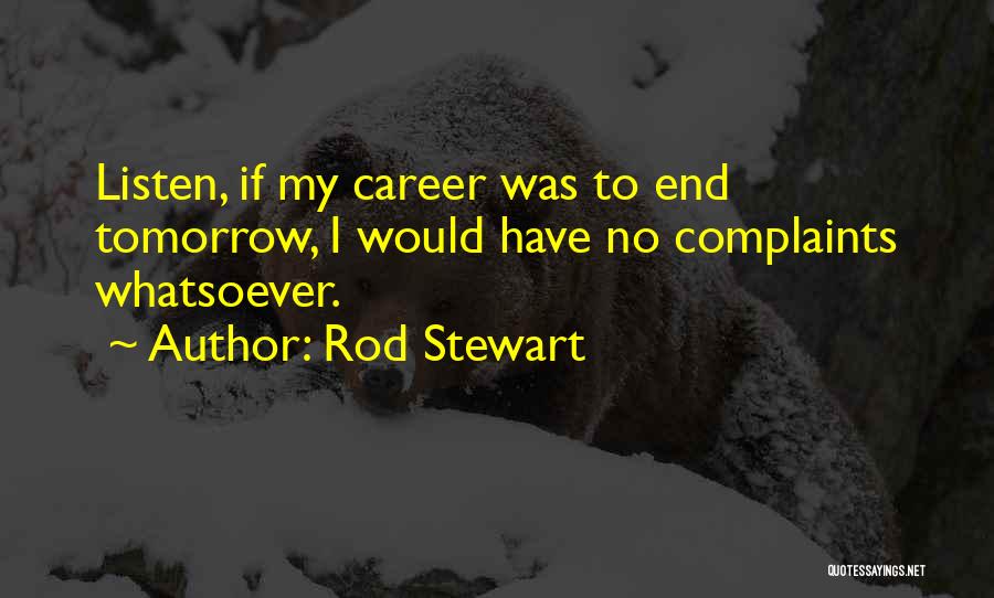 Rod Stewart Quotes: Listen, If My Career Was To End Tomorrow, I Would Have No Complaints Whatsoever.