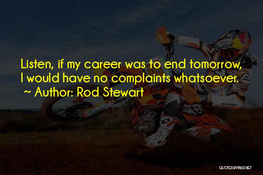 Rod Stewart Quotes: Listen, If My Career Was To End Tomorrow, I Would Have No Complaints Whatsoever.