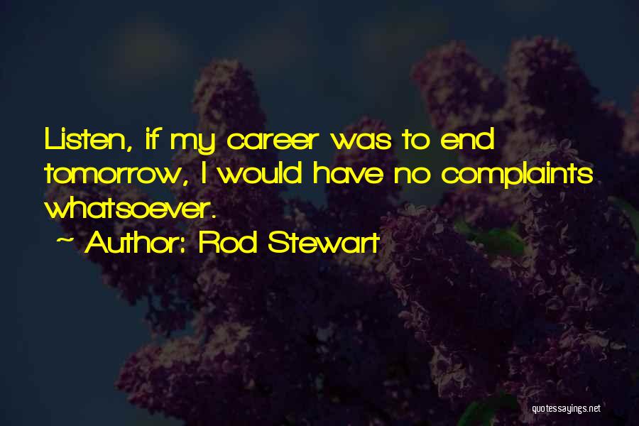 Rod Stewart Quotes: Listen, If My Career Was To End Tomorrow, I Would Have No Complaints Whatsoever.