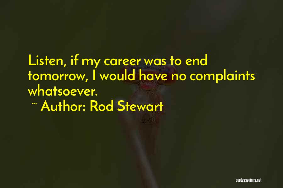 Rod Stewart Quotes: Listen, If My Career Was To End Tomorrow, I Would Have No Complaints Whatsoever.