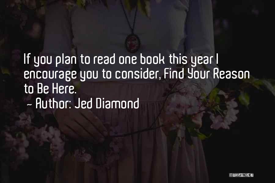 Jed Diamond Quotes: If You Plan To Read One Book This Year I Encourage You To Consider, Find Your Reason To Be Here.