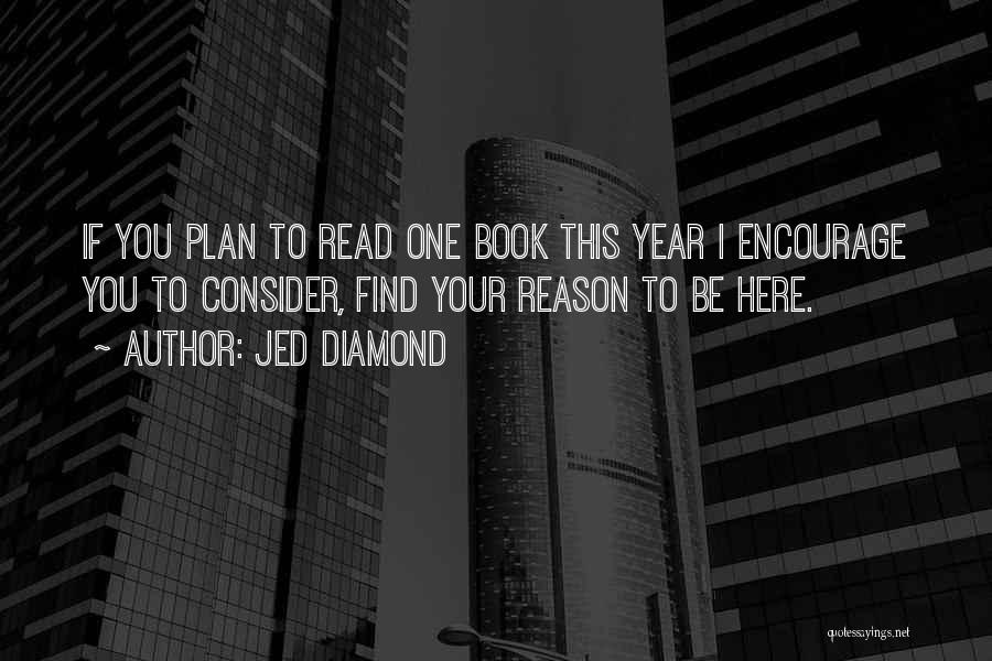 Jed Diamond Quotes: If You Plan To Read One Book This Year I Encourage You To Consider, Find Your Reason To Be Here.