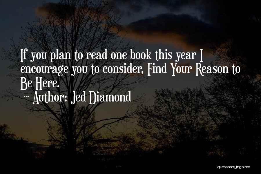 Jed Diamond Quotes: If You Plan To Read One Book This Year I Encourage You To Consider, Find Your Reason To Be Here.