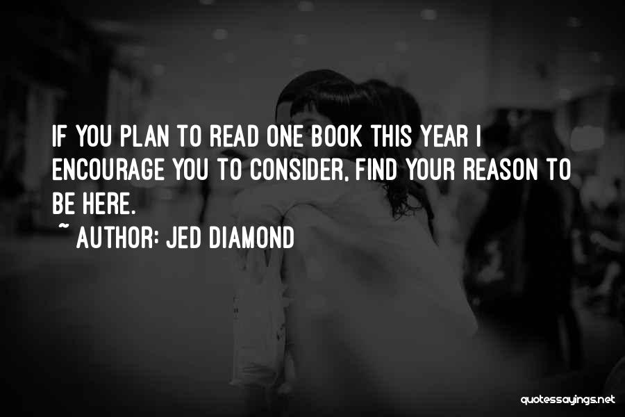 Jed Diamond Quotes: If You Plan To Read One Book This Year I Encourage You To Consider, Find Your Reason To Be Here.