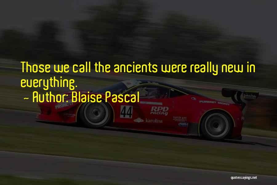 Blaise Pascal Quotes: Those We Call The Ancients Were Really New In Everything.