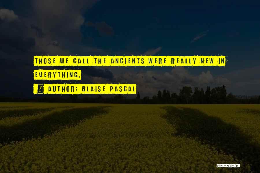 Blaise Pascal Quotes: Those We Call The Ancients Were Really New In Everything.