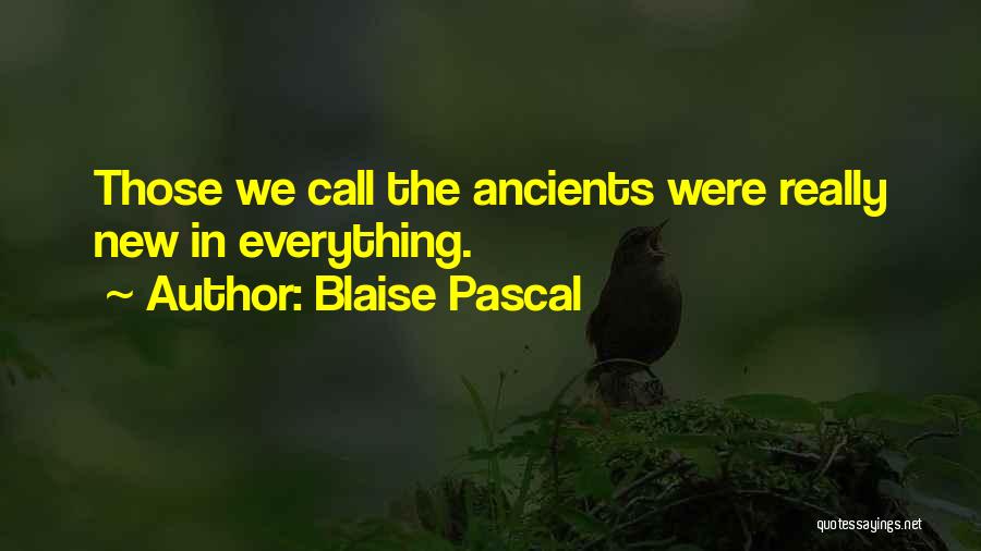 Blaise Pascal Quotes: Those We Call The Ancients Were Really New In Everything.