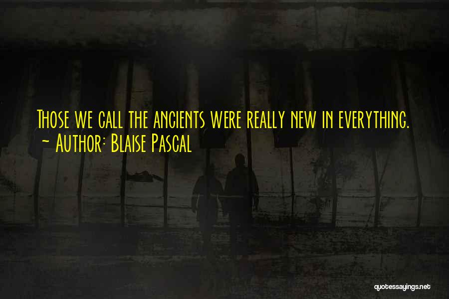 Blaise Pascal Quotes: Those We Call The Ancients Were Really New In Everything.