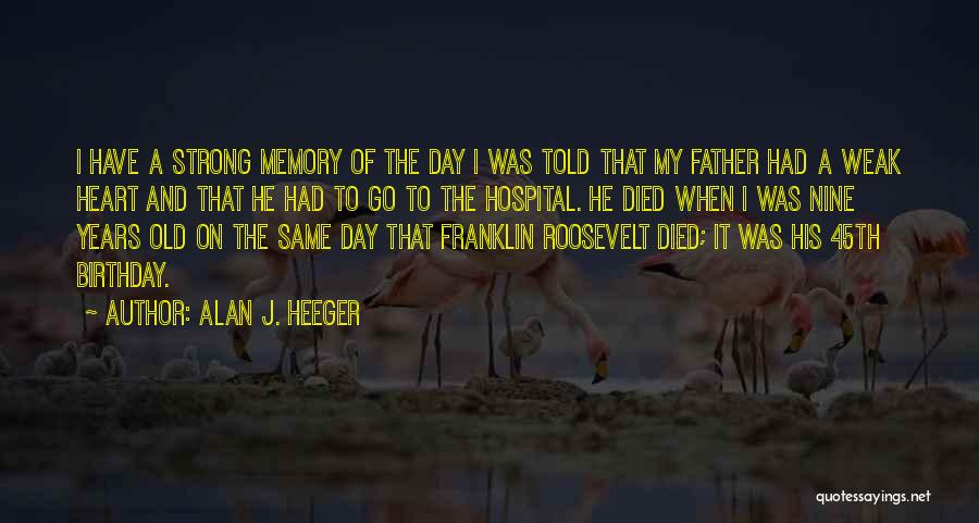 Alan J. Heeger Quotes: I Have A Strong Memory Of The Day I Was Told That My Father Had A Weak Heart And That