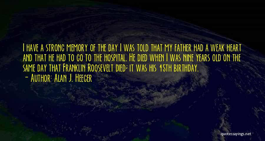 Alan J. Heeger Quotes: I Have A Strong Memory Of The Day I Was Told That My Father Had A Weak Heart And That