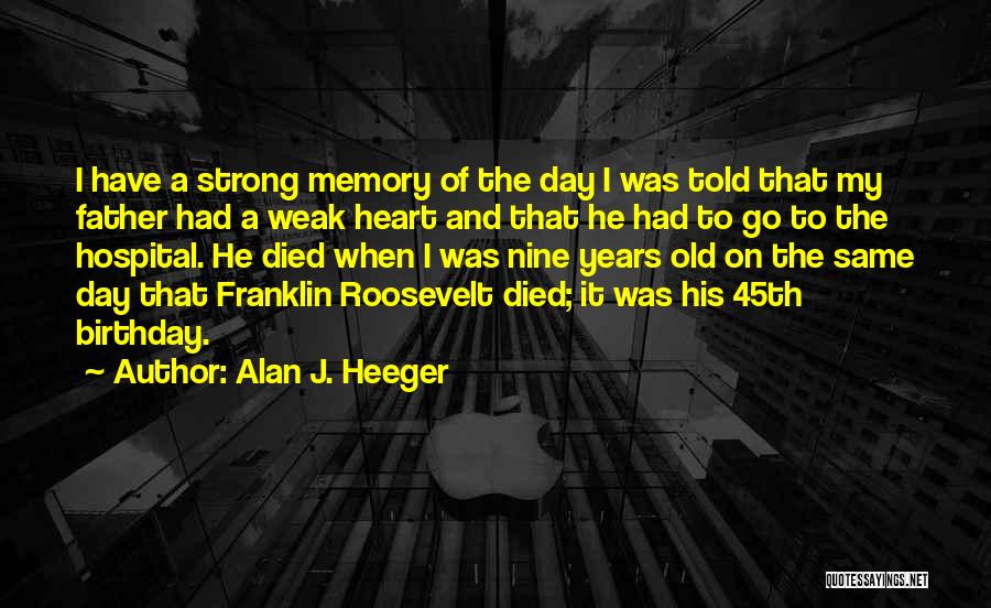 Alan J. Heeger Quotes: I Have A Strong Memory Of The Day I Was Told That My Father Had A Weak Heart And That