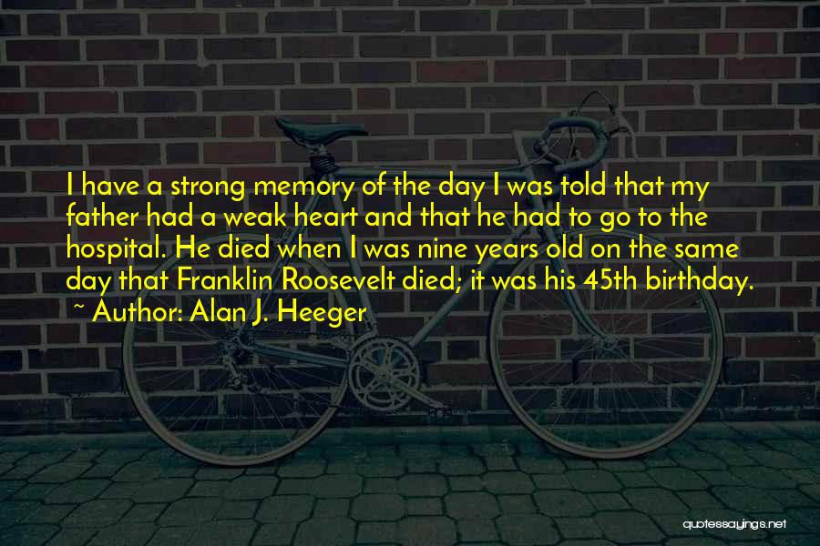 Alan J. Heeger Quotes: I Have A Strong Memory Of The Day I Was Told That My Father Had A Weak Heart And That