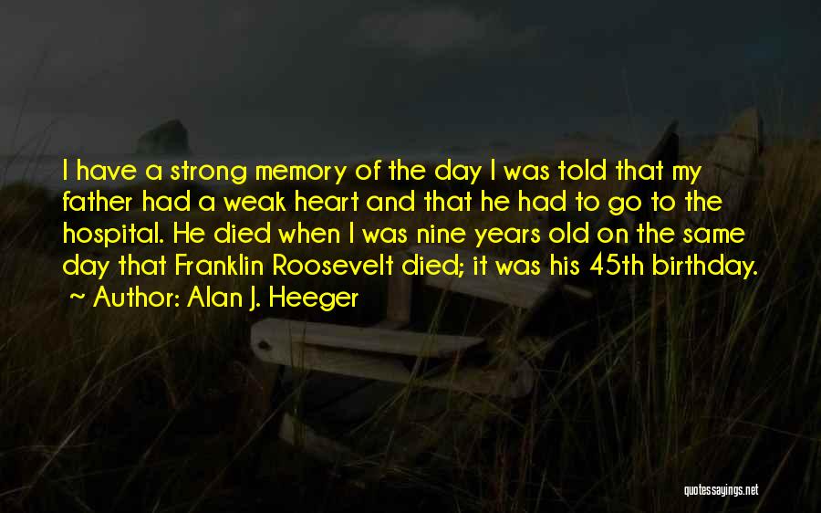 Alan J. Heeger Quotes: I Have A Strong Memory Of The Day I Was Told That My Father Had A Weak Heart And That