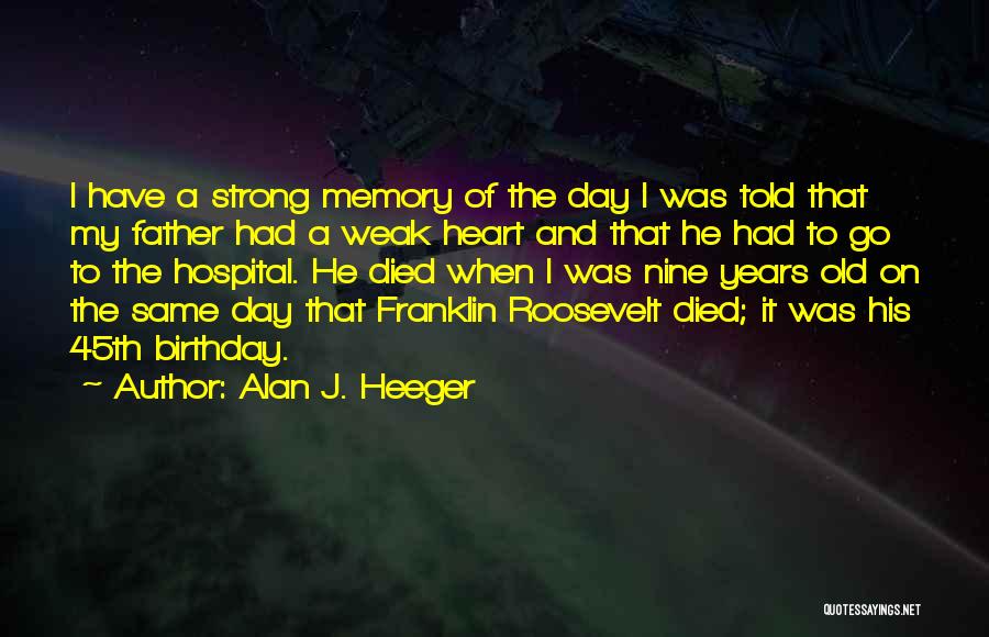 Alan J. Heeger Quotes: I Have A Strong Memory Of The Day I Was Told That My Father Had A Weak Heart And That