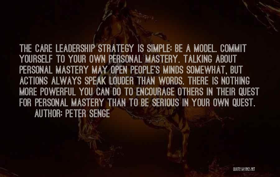 Peter Senge Quotes: The Care Leadership Strategy Is Simple: Be A Model. Commit Yourself To Your Own Personal Mastery. Talking About Personal Mastery