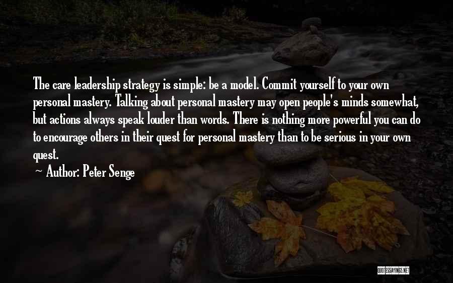 Peter Senge Quotes: The Care Leadership Strategy Is Simple: Be A Model. Commit Yourself To Your Own Personal Mastery. Talking About Personal Mastery
