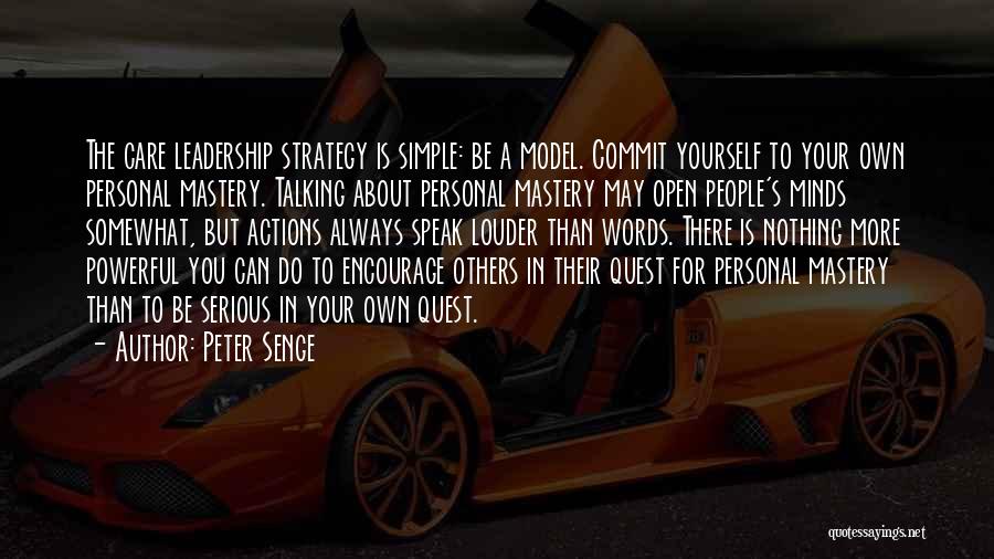 Peter Senge Quotes: The Care Leadership Strategy Is Simple: Be A Model. Commit Yourself To Your Own Personal Mastery. Talking About Personal Mastery