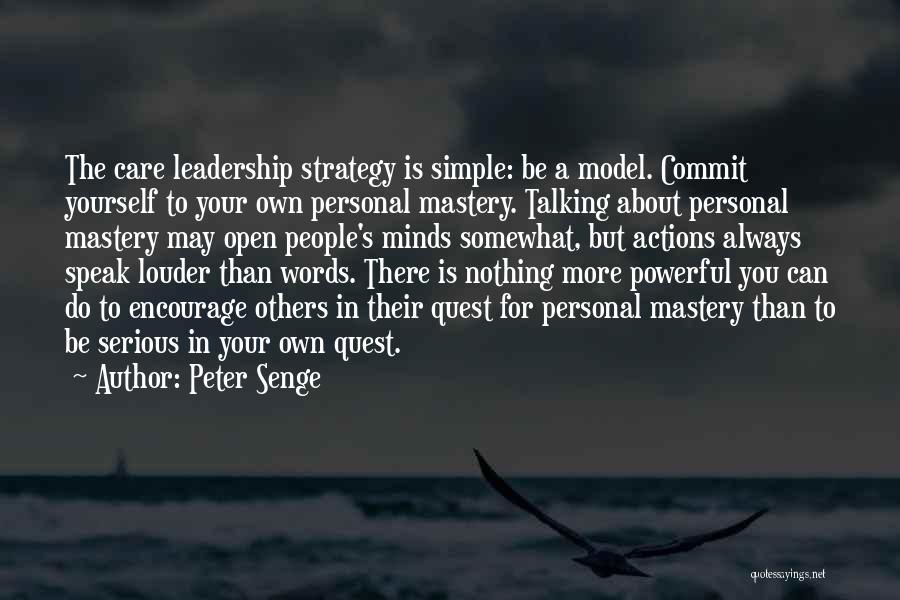 Peter Senge Quotes: The Care Leadership Strategy Is Simple: Be A Model. Commit Yourself To Your Own Personal Mastery. Talking About Personal Mastery