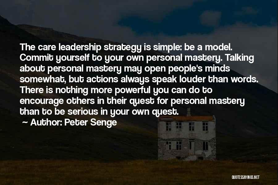 Peter Senge Quotes: The Care Leadership Strategy Is Simple: Be A Model. Commit Yourself To Your Own Personal Mastery. Talking About Personal Mastery