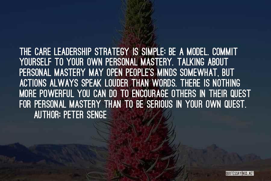 Peter Senge Quotes: The Care Leadership Strategy Is Simple: Be A Model. Commit Yourself To Your Own Personal Mastery. Talking About Personal Mastery