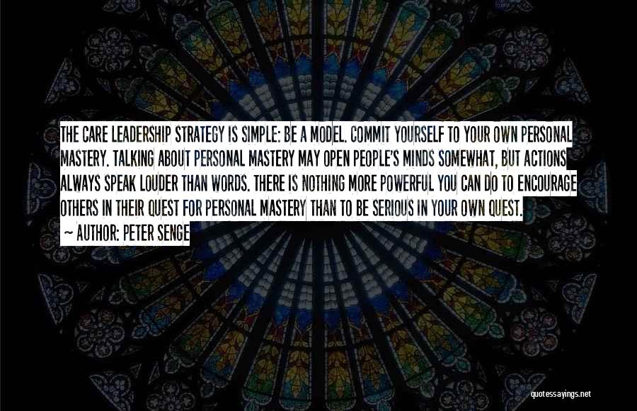 Peter Senge Quotes: The Care Leadership Strategy Is Simple: Be A Model. Commit Yourself To Your Own Personal Mastery. Talking About Personal Mastery